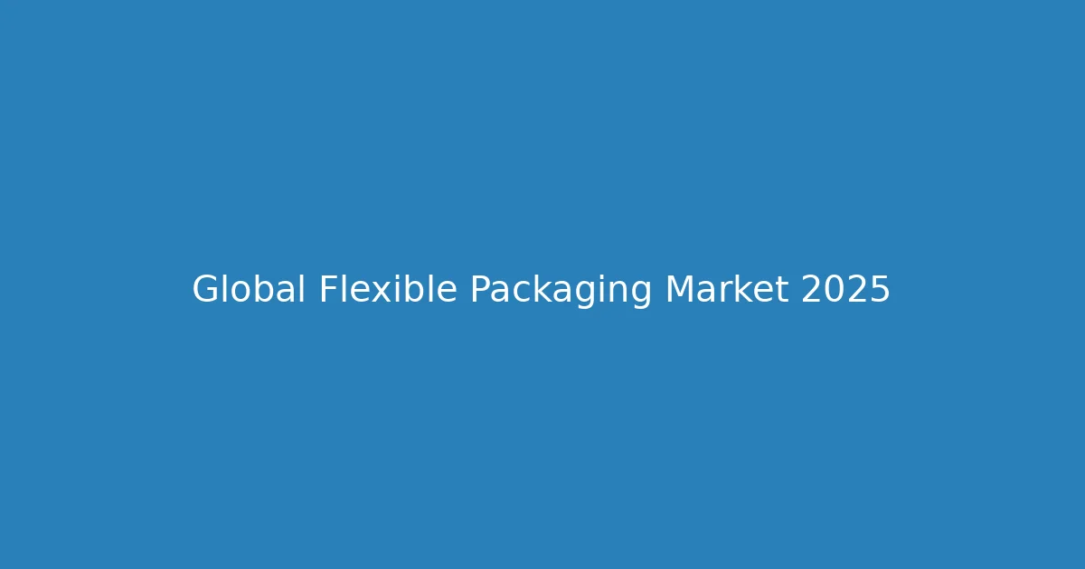 Flexible Packaging Market Trends 2025 Review - Global Market Size and Growth Analysis Chart